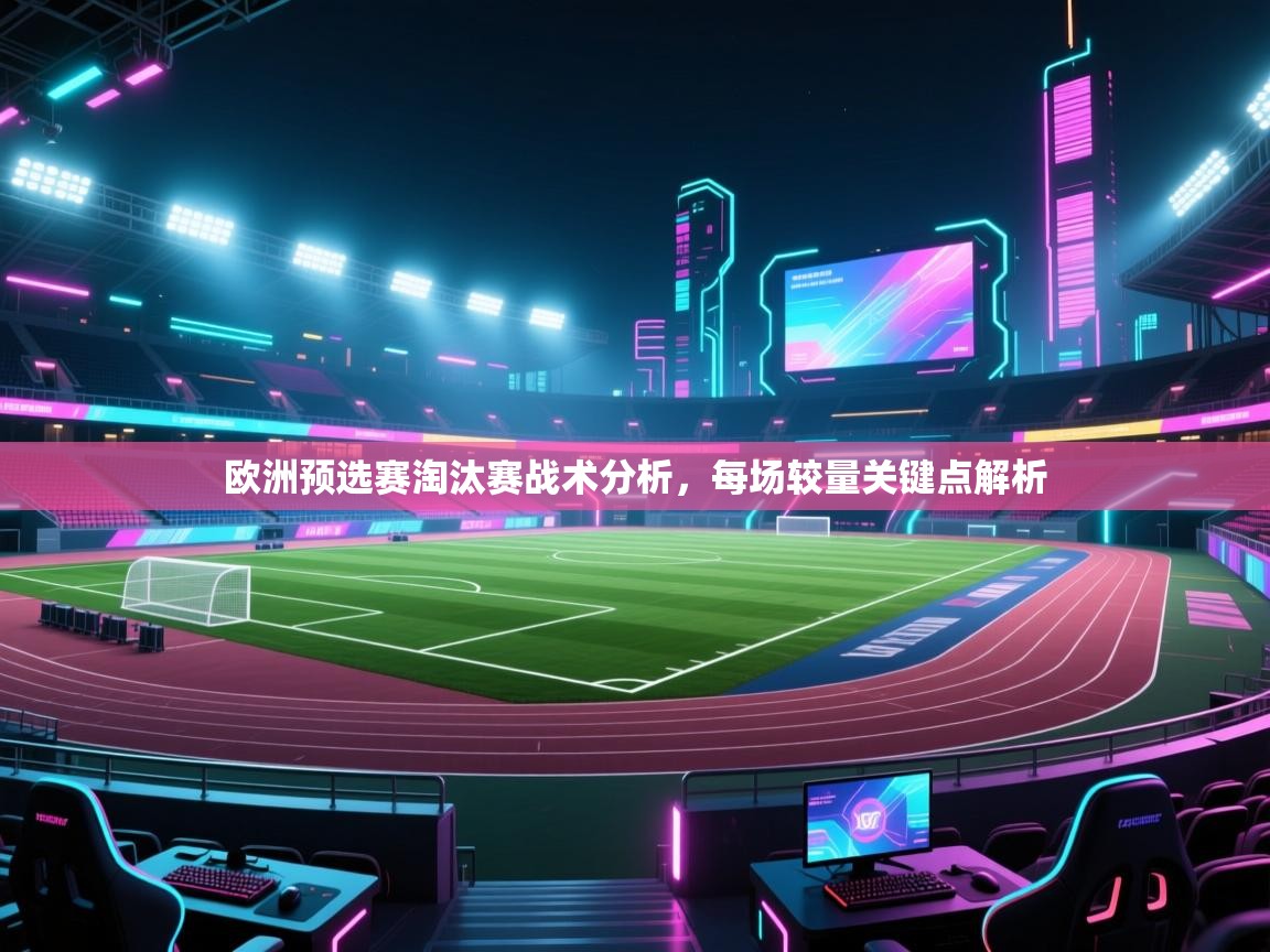 欧洲预选赛淘汰赛战术分析，每场较量关键点解析