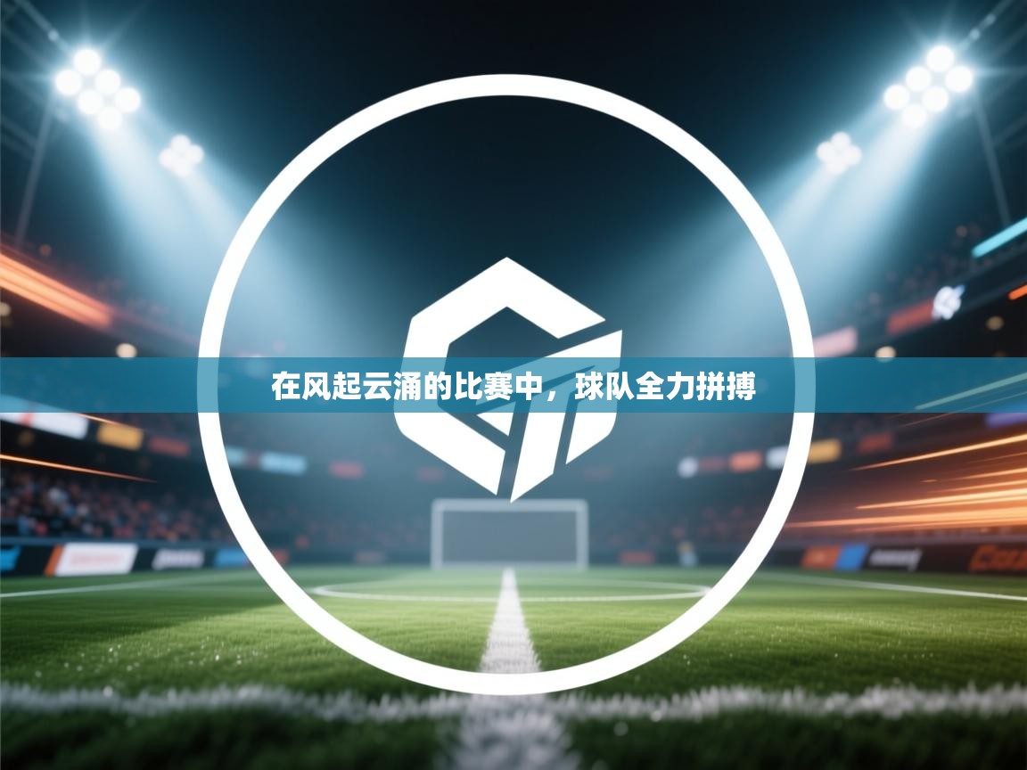 在风起云涌的比赛中，球队全力拼搏  第2张