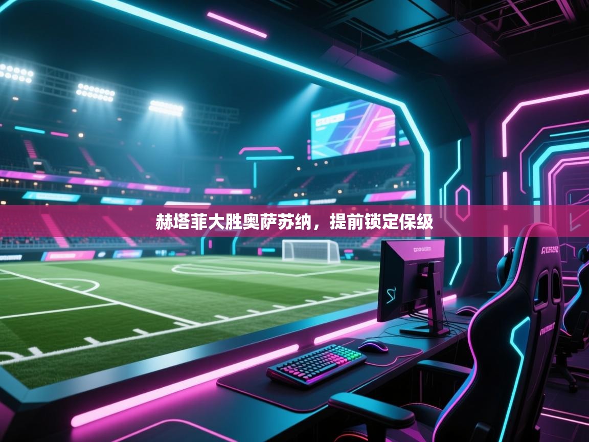 赫塔菲大胜奥萨苏纳，提前锁定保级  第1张