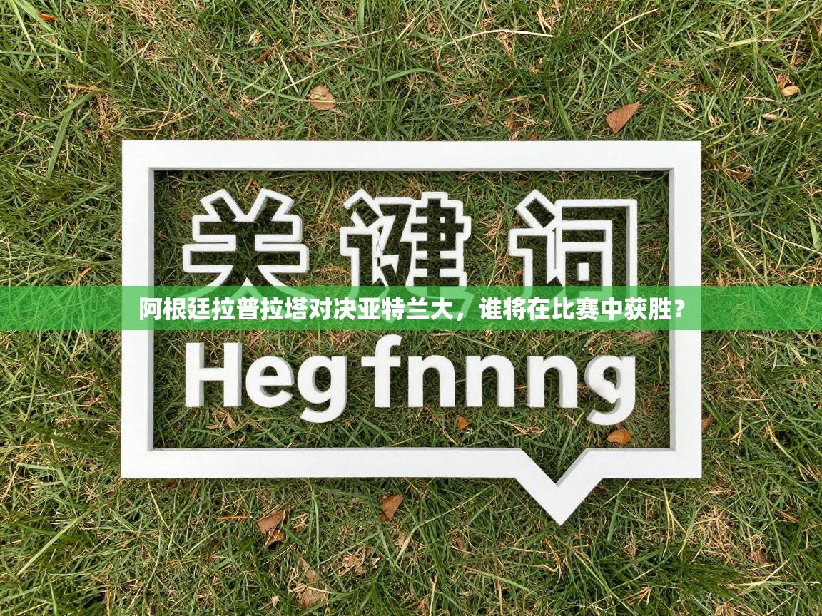 阿根廷拉普拉塔对决亚特兰大，谁将在比赛中获胜？  第2张