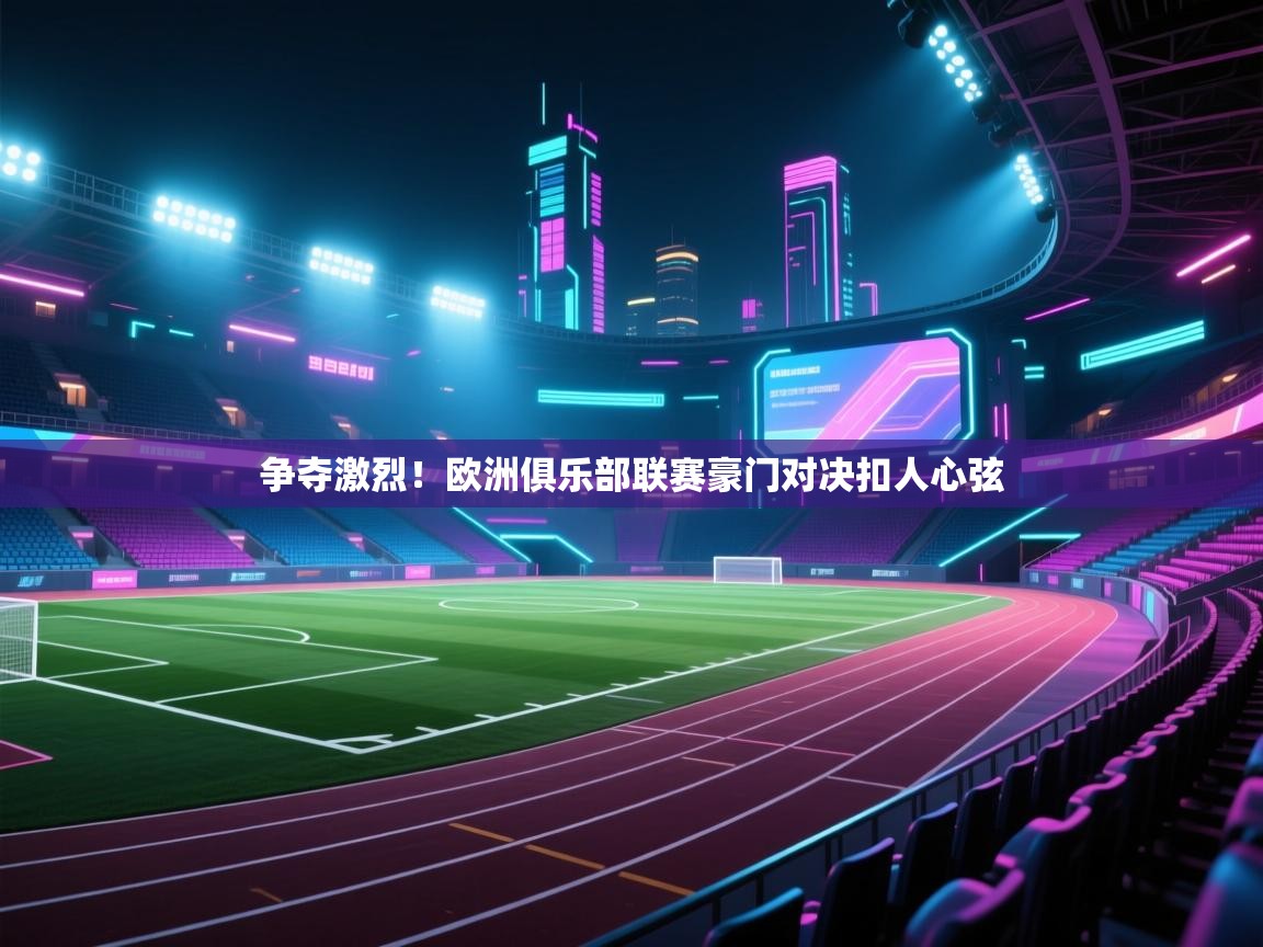 争夺激烈！欧洲俱乐部联赛豪门对决扣人心弦  第2张