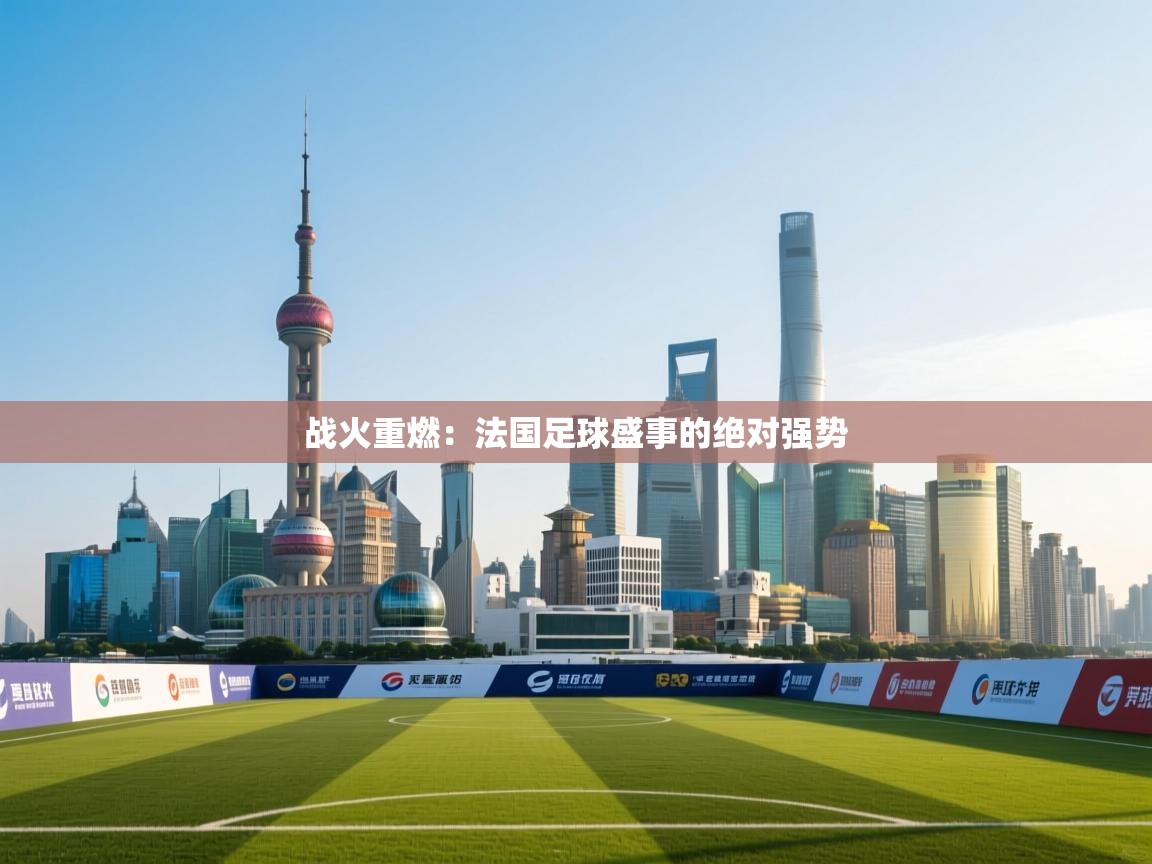 战火重燃：法国足球盛事的绝对强势  第1张