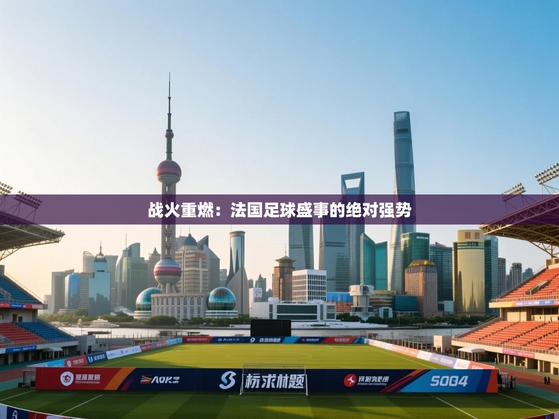 战火重燃：法国足球盛事的绝对强势  第2张