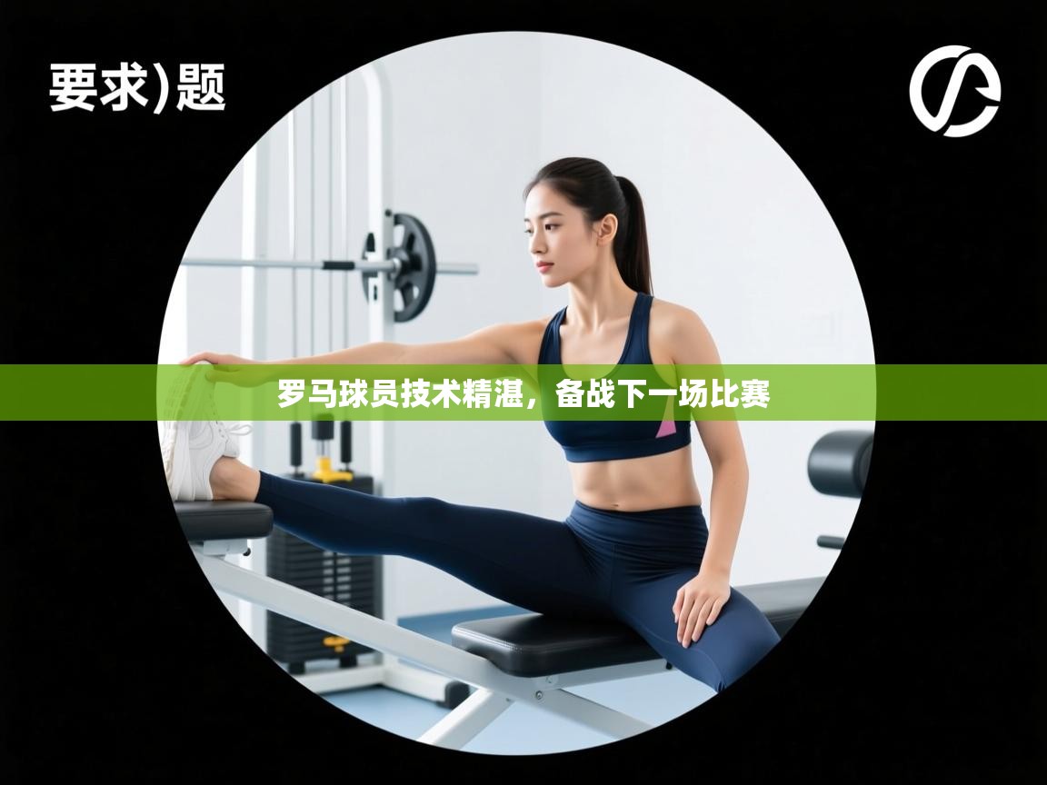 罗马球员技术精湛，备战下一场比赛  第1张
