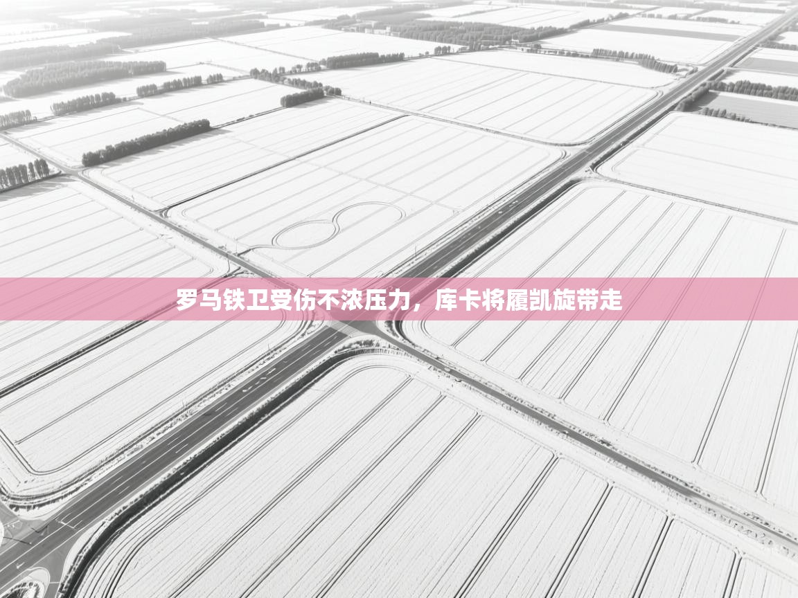 罗马铁卫受伤不浓压力，库卡将履凯旋带走