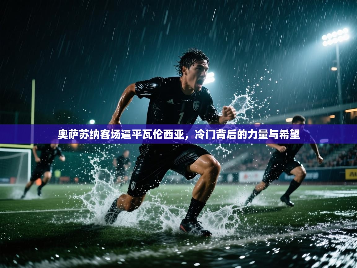 奥萨苏纳客场逼平瓦伦西亚，冷门背后的力量与希望