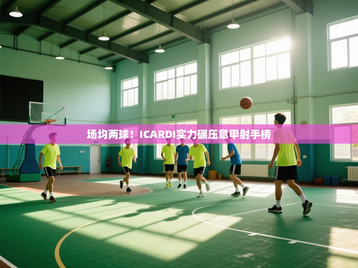 场均两球!ICARDI实力碾压意甲射手榜 第1张