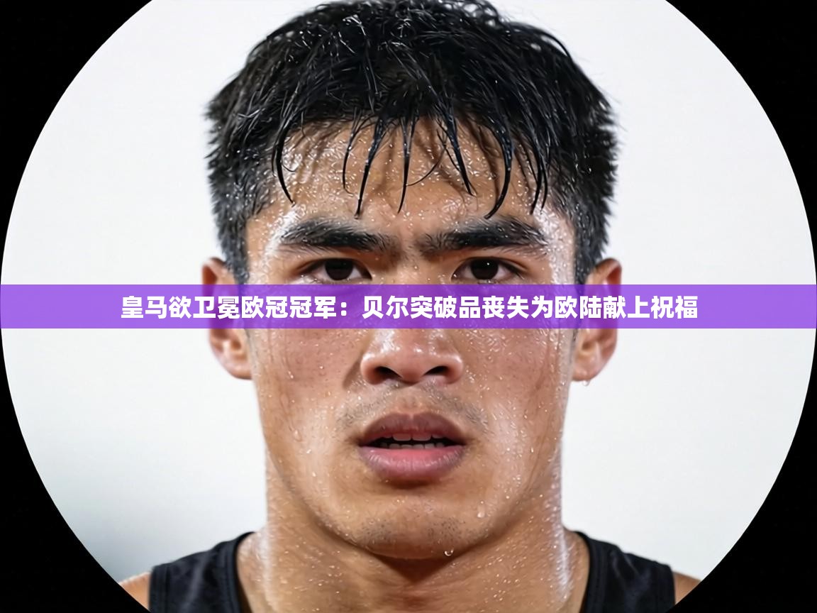 皇马欲卫冕欧冠冠军:贝尔突破品丧失为欧陆献上祝福 第1张