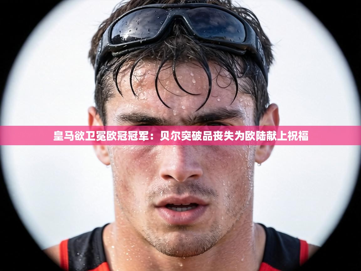 皇马欲卫冕欧冠冠军:贝尔突破品丧失为欧陆献上祝福 第2张